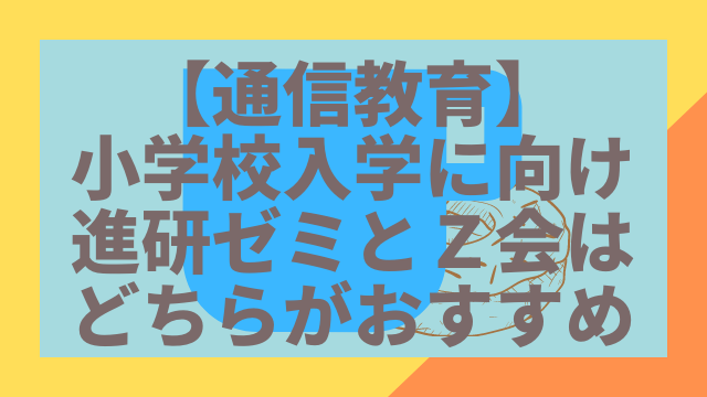 【通信教育】小学校入学に向け進研ゼミとZ会はどちらがおすすめ？｜育休会議